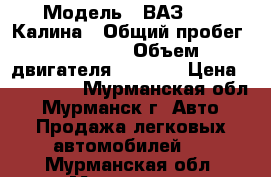  › Модель ­ ВАЗ 1119 Калина › Общий пробег ­ 49 900 › Объем двигателя ­ 1 596 › Цена ­ 210 000 - Мурманская обл., Мурманск г. Авто » Продажа легковых автомобилей   . Мурманская обл.,Мурманск г.